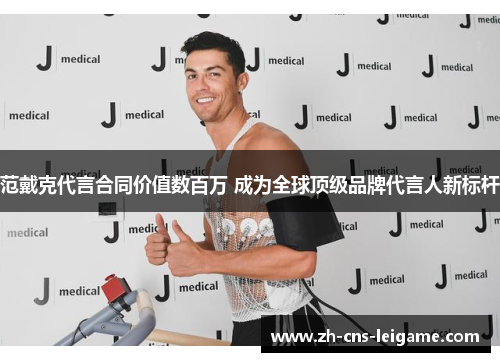 范戴克代言合同价值数百万 成为全球顶级品牌代言人新标杆