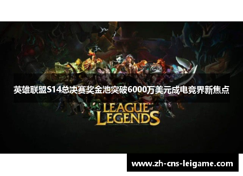英雄联盟S14总决赛奖金池突破6000万美元成电竞界新焦点