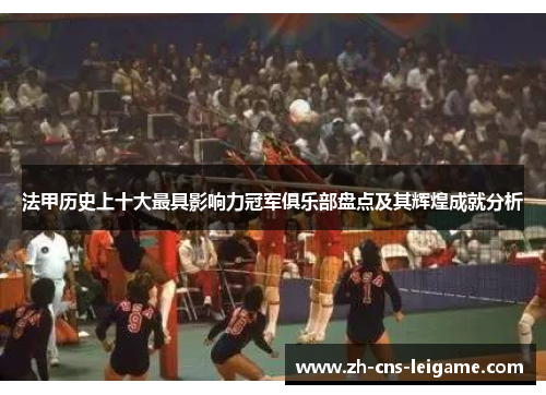 法甲历史上十大最具影响力冠军俱乐部盘点及其辉煌成就分析