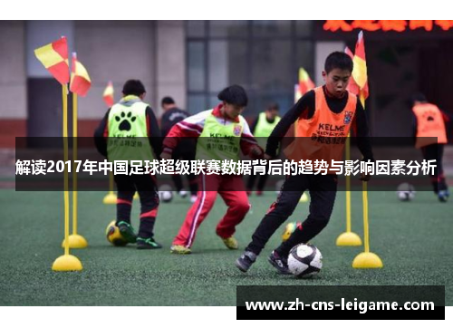 解读2017年中国足球超级联赛数据背后的趋势与影响因素分析 解读2017年中国足球超级联赛数据背后的趋势与影响因素分析