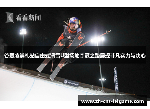 谷爱凌崇礼站自由式滑雪U型场地夺冠之路展现非凡实力与决心