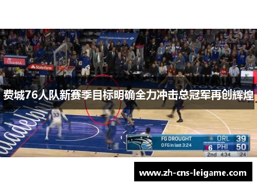 费城76人队新赛季目标明确全力冲击总冠军再创辉煌 费城76人队新赛季目标明确全力冲击总冠军再创辉煌