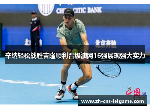 辛纳轻松战胜吉隆顺利晋级澳网16强展现强大实力 辛纳轻松战胜吉隆顺利晋级澳网16强展现强大实力