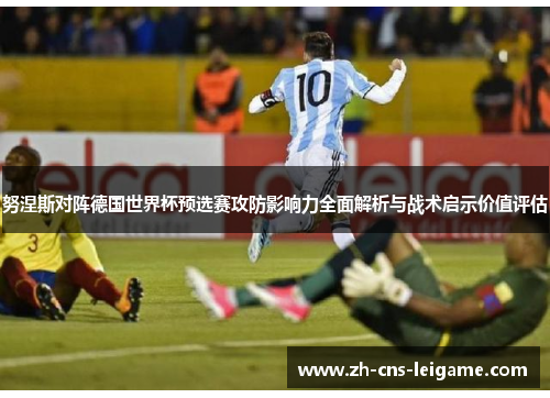 努涅斯对阵德国世界杯预选赛攻防影响力全面解析与战术启示价值评估