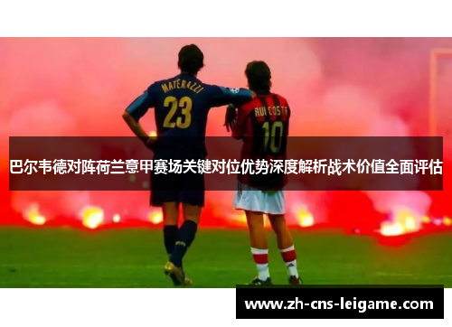 巴尔韦德对阵荷兰意甲赛场关键对位优势深度解析战术价值全面评估