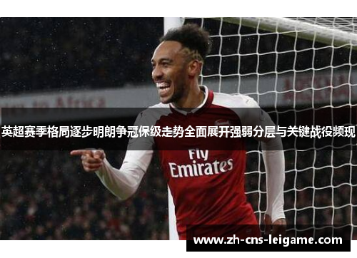 英超赛季格局逐步明朗争冠保级走势全面展开强弱分层与关键战役频现