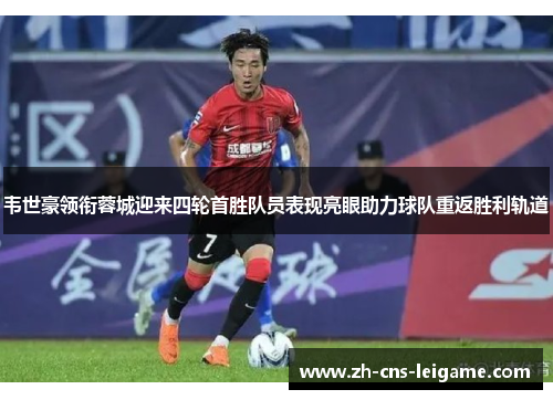 韦世豪领衔蓉城迎来四轮首胜队员表现亮眼助力球队重返胜利轨道