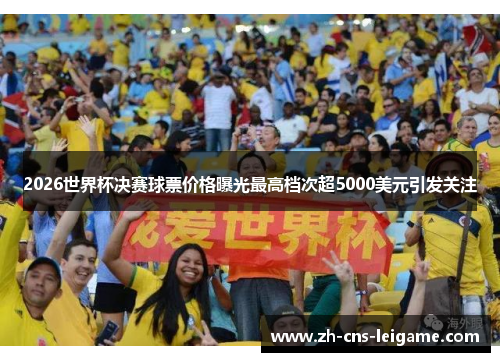 2026世界杯决赛球票价格曝光最高档次超5000美元引发关注