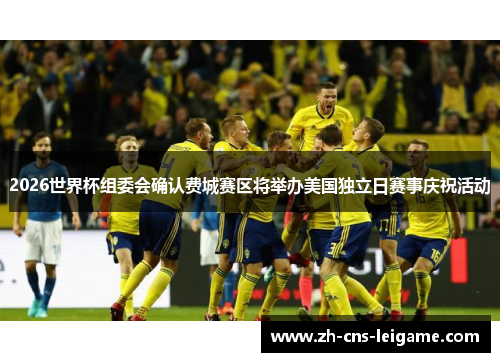 2026世界杯组委会确认费城赛区将举办美国独立日赛事庆祝活动