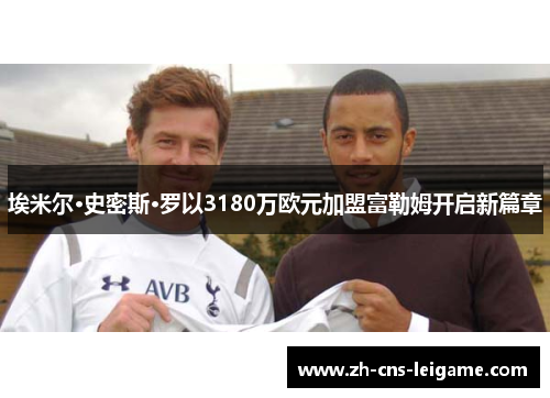 埃米尔·史密斯·罗以3180万欧元加盟富勒姆开启新篇章