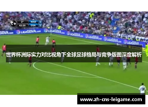 世界杯洲际实力对比视角下全球足球格局与竞争版图深度解析
